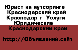 Юрист на аутсоринге  - Краснодарский край, Краснодар г. Услуги » Юридические   . Краснодарский край